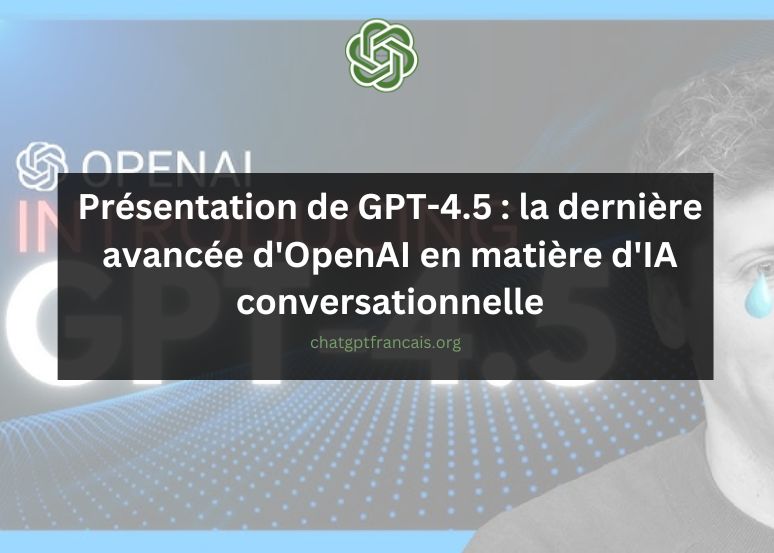 Présentation de GPT-4.5 : la dernière avancée d'OpenAI en matière d'IA conversationnelle