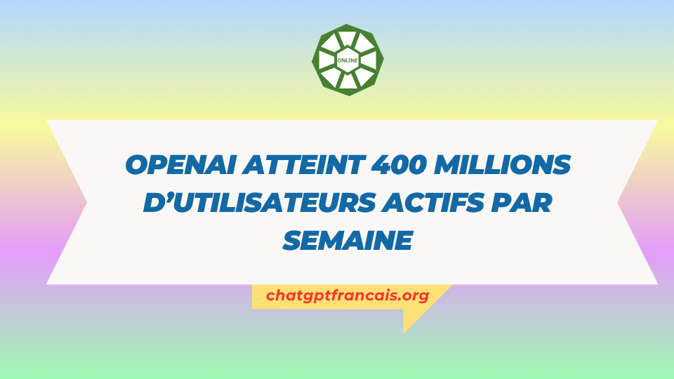 OpenAI atteint 400 millions d’utilisateurs actifs par semaine