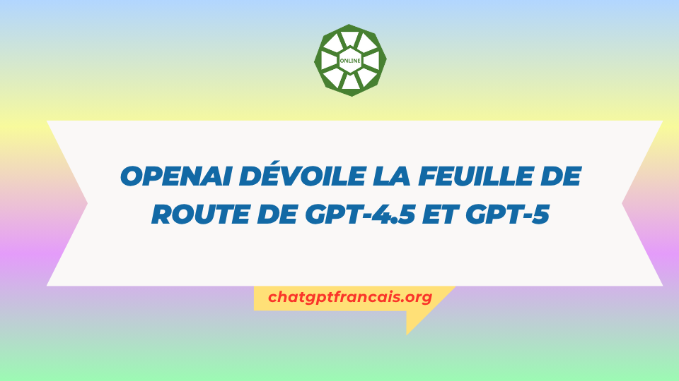 OpenAI dévoile la feuille de route de GPT-4.5 et GPT-5