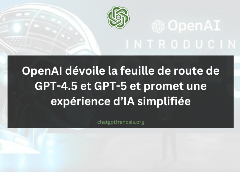 OpenAI dévoile la feuille de route de GPT-4.5 et GPT-5 et promet une expérience d'IA simplifiée