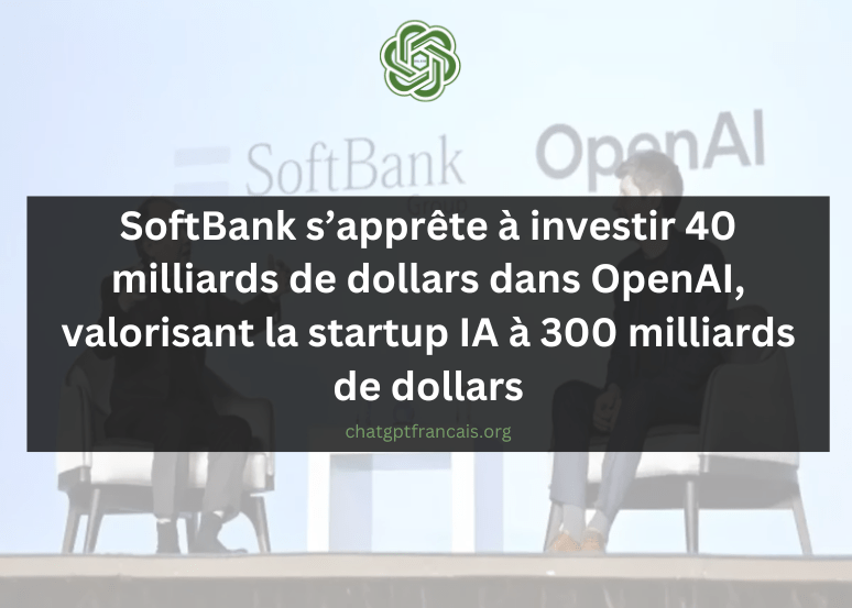 SoftBank s'apprête à investir 40 milliards de dollars dans OpenAI, valorisant la startup IA à 300 milliards de dollars