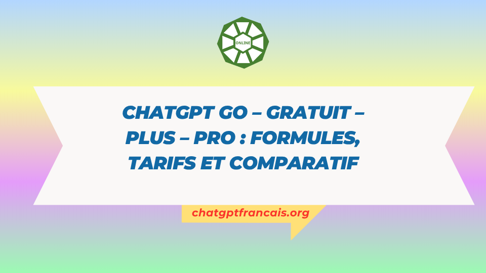 ChatGPT Go – Gratuit – Plus – Pro formules, tarifs et comparatif