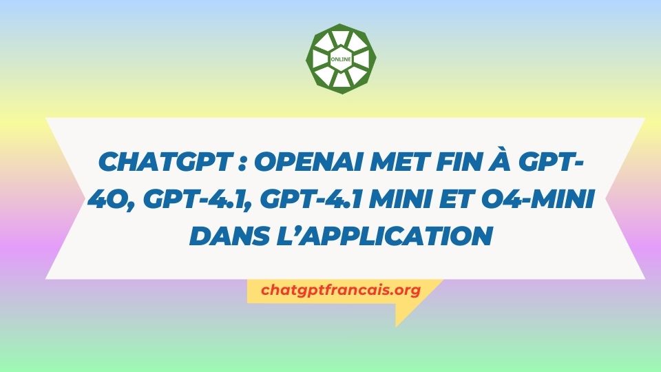 ChatGPT OpenAI met fin à GPT-4o, GPT-4.1, GPT-4.1 mini et o4-mini dans l’application